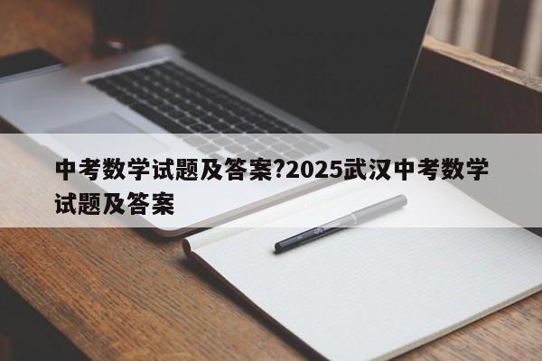 中考数学试题及答案?2025武汉中考数学试题及答案